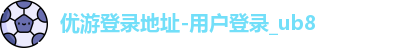 ub8优游登录地址，优游平台